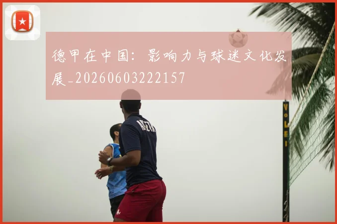 德甲在中国：影响力与球迷文化发展_20260603222157