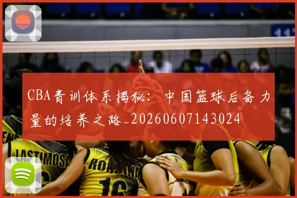 CBA青训体系揭秘：中国篮球后备力量的培养之路_20260607143024