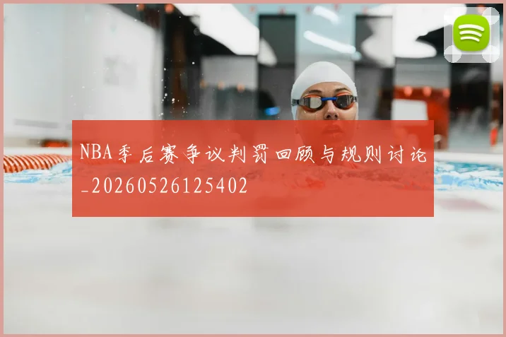 NBA季后赛争议判罚回顾与规则讨论_20260526125402