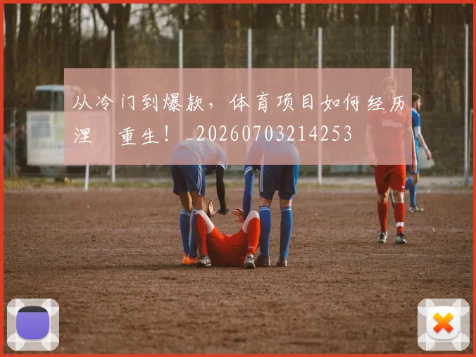 从冷门到爆款,体育项目如何经历涅槃重生!_20260703214253