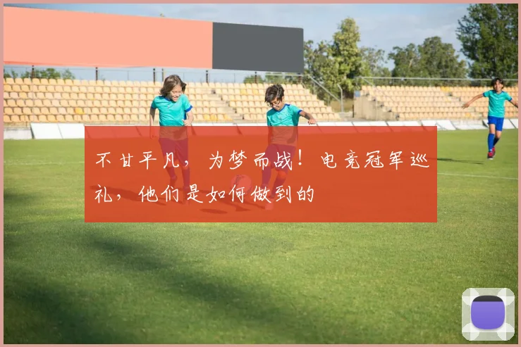不甘平凡，为梦而战！电竞冠军巡礼，他们是如何做到的