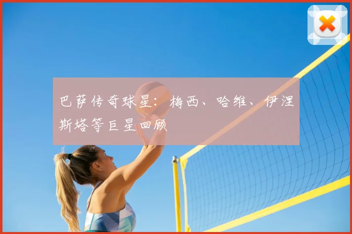 巴萨传奇球星：梅西、哈维、伊涅斯塔等巨星回顾