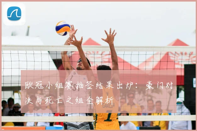 欧冠小组赛抽签结果出炉:豪门对决与死亡之组全解析