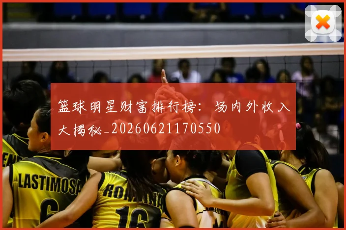 篮球明星财富排行榜：场内外收入大揭秘_20260621170550