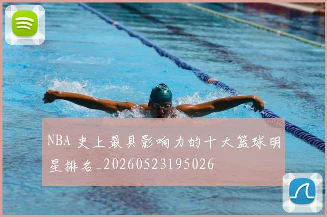 NBA 史上最具影响力的十大篮球明星排名_20260523195026
