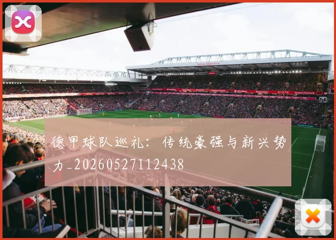 德甲球队巡礼:传统豪强与新兴势力_20260527112438