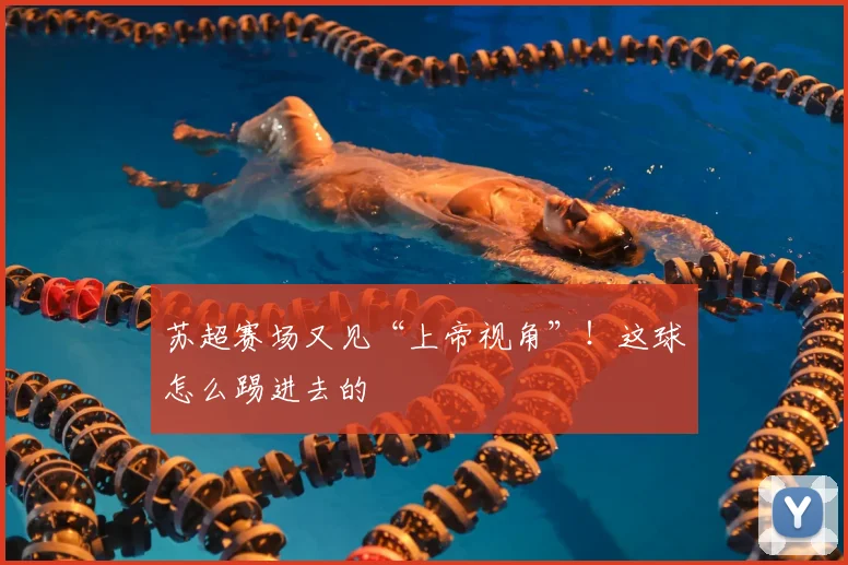 苏超赛场又见“上帝视角”！这球怎么踢进去的