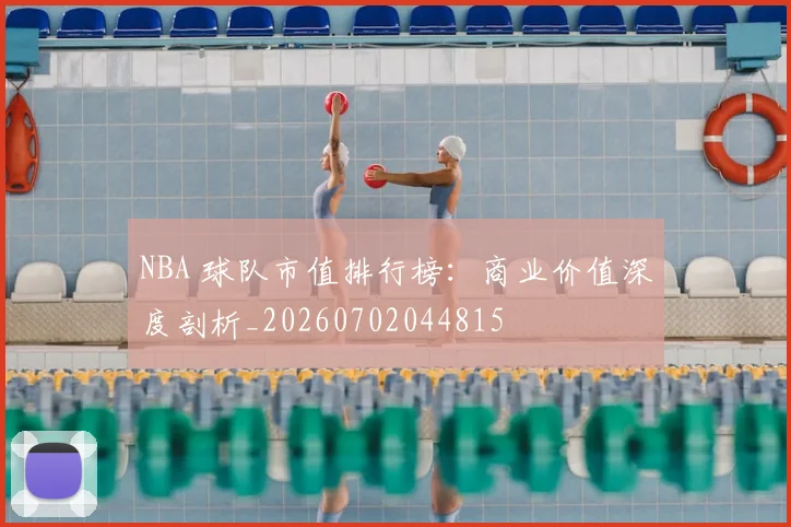 NBA 球队市值排行榜:商业价值深度剖析_20260702044815