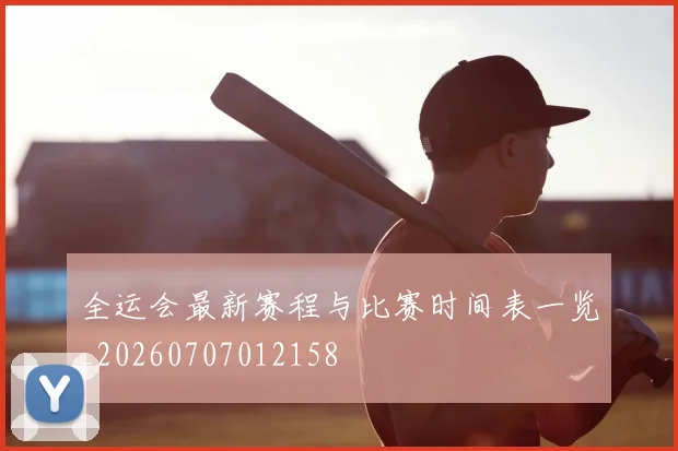 全运会最新赛程与比赛时间表一览_20260707012158