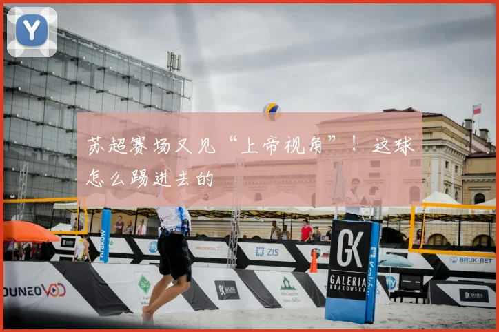 苏超赛场又见“上帝视角”！这球怎么踢进去的