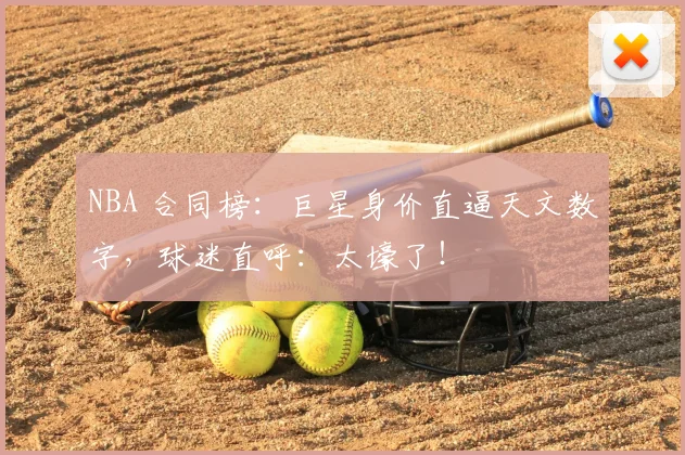 NBA 合同榜：巨星身价直逼天文数字，球迷直呼：太壕了！