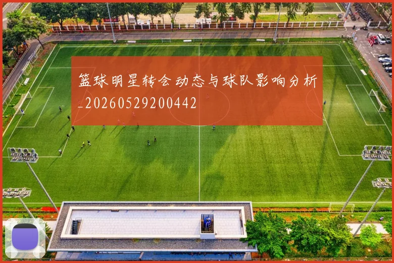 篮球明星转会动态与球队影响分析_20260529200442