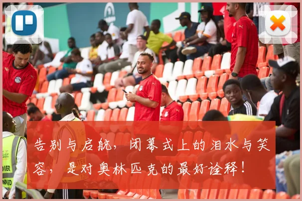 告别与启航，闭幕式上的泪水与笑容，是对奥林匹克的最好诠释！