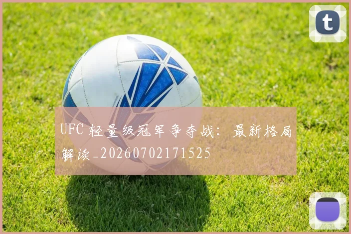 UFC 轻量级冠军争夺战：最新格局解读_20260702171525