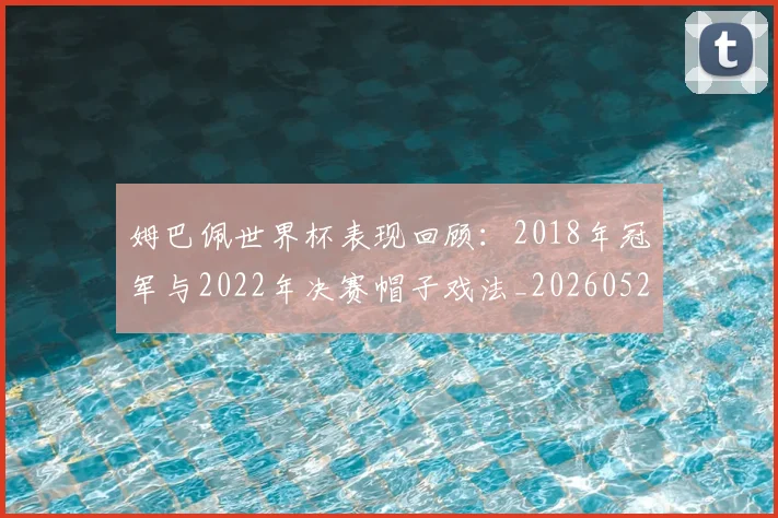 姆巴佩世界杯表现回顾：2018年冠军与2022年决赛帽子戏法_20260522160534