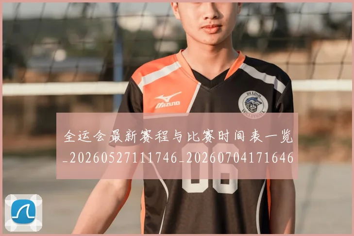全运会最新赛程与比赛时间表一览_20260527111746_20260704171646