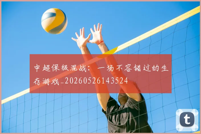 中超保级混战：一场不容错过的生存游戏_20260526143524