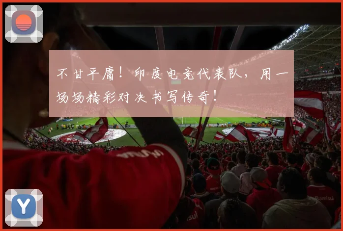不甘平庸!印度电竞代表队,用一场场精彩对决书写传奇!
