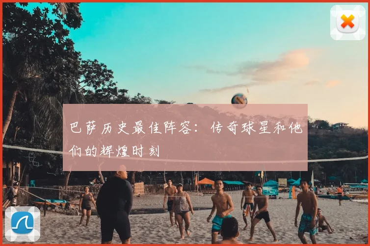 巴萨历史最佳阵容:传奇球星和他们的辉煌时刻