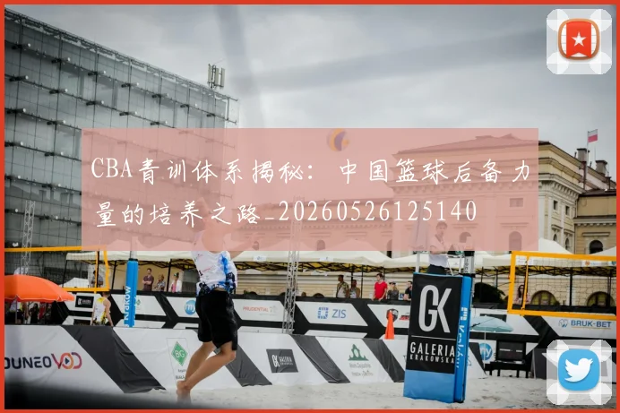 CBA青训体系揭秘：中国篮球后备力量的培养之路_20260526125140