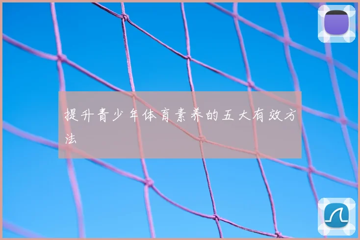 提升青少年体育素养的五大有效方法