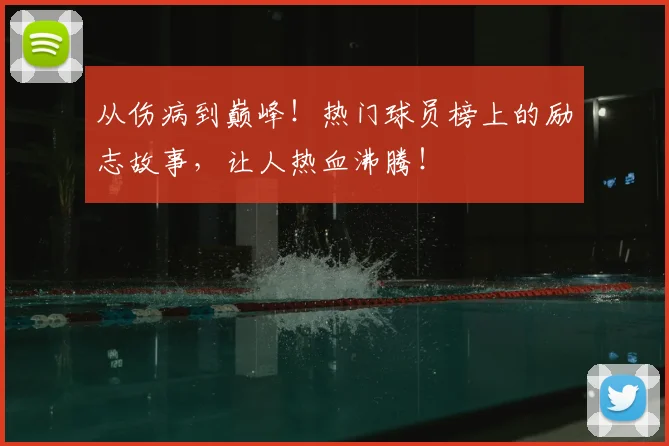 从伤病到巅峰！热门球员榜上的励志故事，让人热血沸腾！