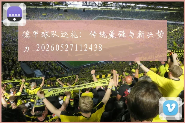 德甲球队巡礼:传统豪强与新兴势力_20260527112438